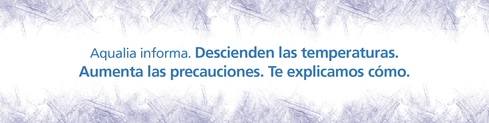 Aqualia informa. Descienden las temperaturas.Aumenta las precauciones.Te explicamos cómo.